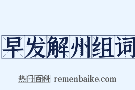 早发解州组词是什么意思的图片